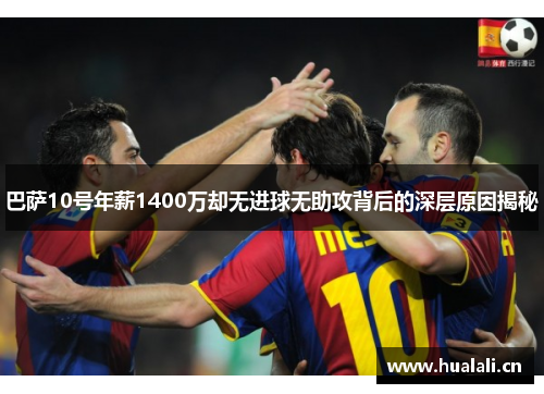 巴萨10号年薪1400万却无进球无助攻背后的深层原因揭秘