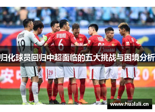 归化球员回归中超面临的五大挑战与困境分析